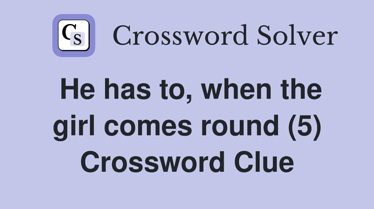 He has to, when the girl comes round (5) Crossword Clue