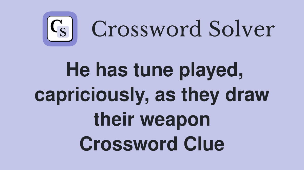 He has tune played, capriciously, as they draw their weapon Crossword Clue
