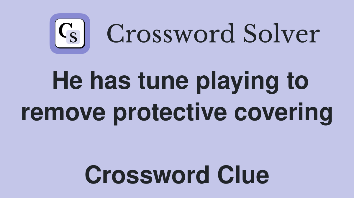 He has tune playing to remove protective covering  Crossword Clue