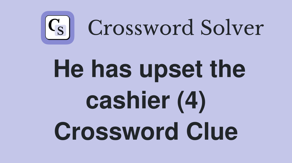 He has upset the cashier (4) Crossword Clue