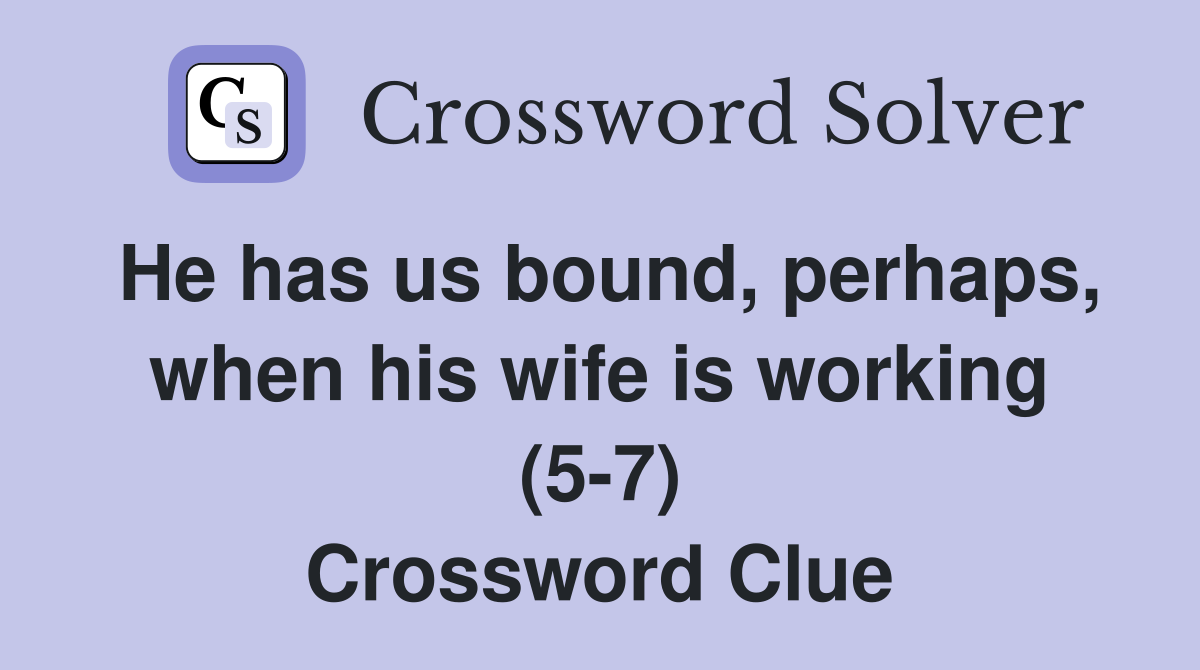 He has us bound, perhaps, when his wife is working (5-7) Crossword Clue