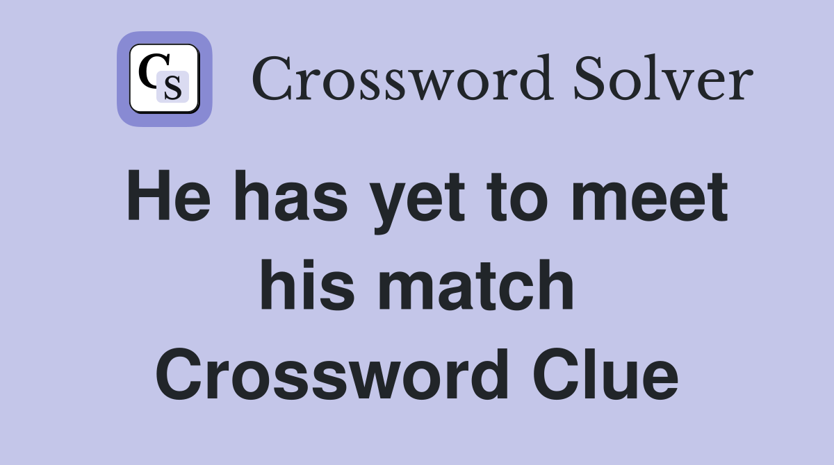 He has yet to meet his match Crossword Clue
