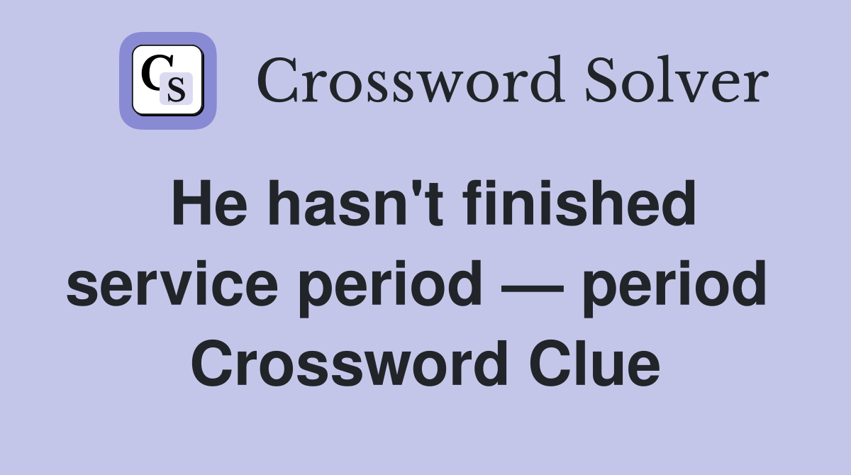 He hasn't finished service period — period  Crossword Clue