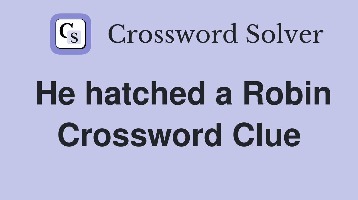He hatched a Robin Crossword Clue