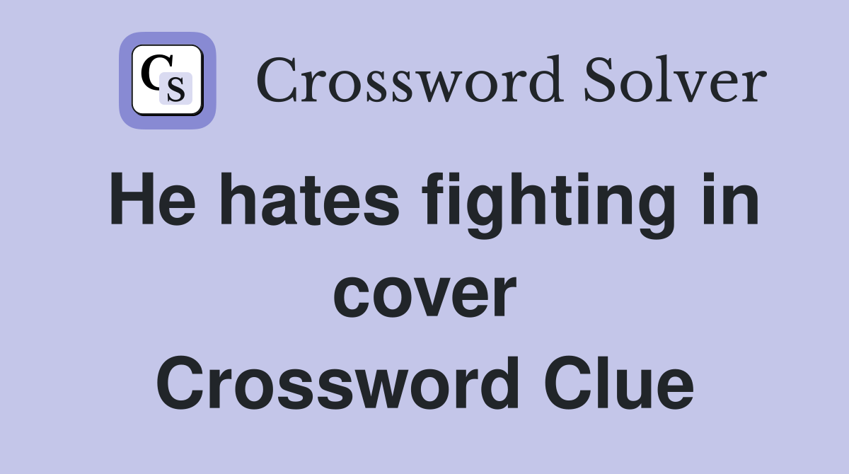 He hates fighting in cover Crossword Clue