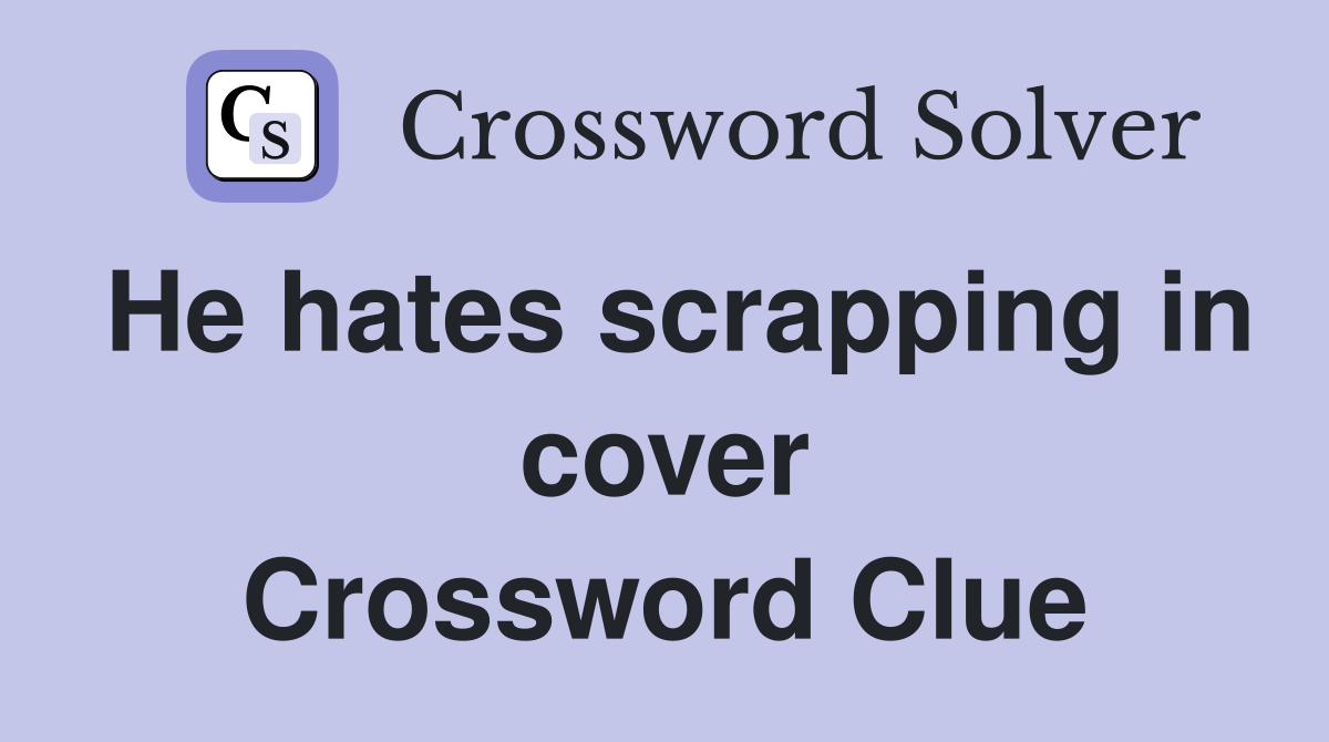 He hates scrapping in cover Crossword Clue