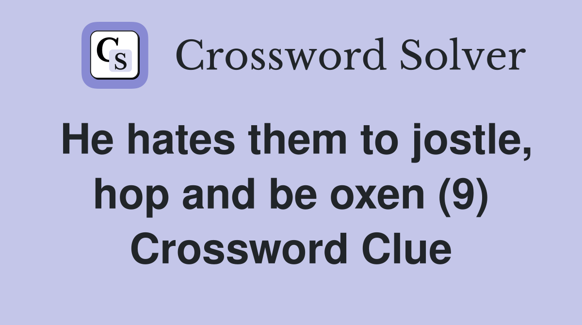 He hates them to jostle, hop and be oxen (9) Crossword Clue