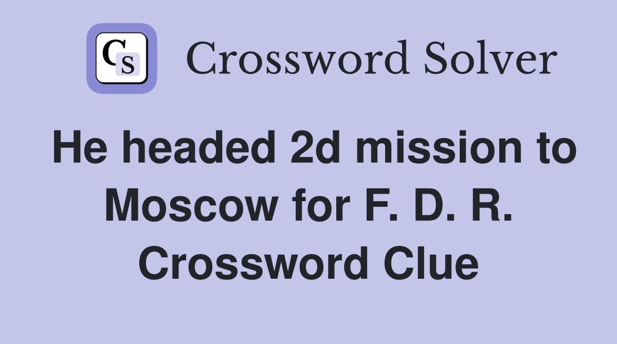 He headed 2d mission to Moscow for F. D. R. Crossword Clue