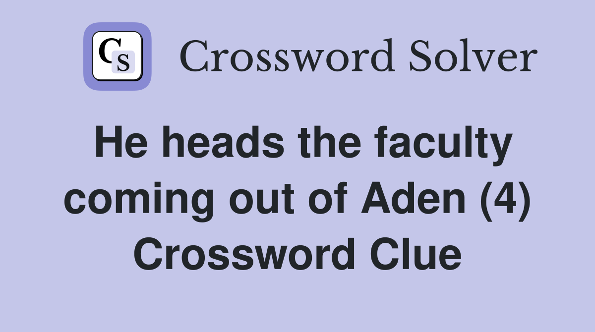 He heads the faculty coming out of Aden (4) Crossword Clue