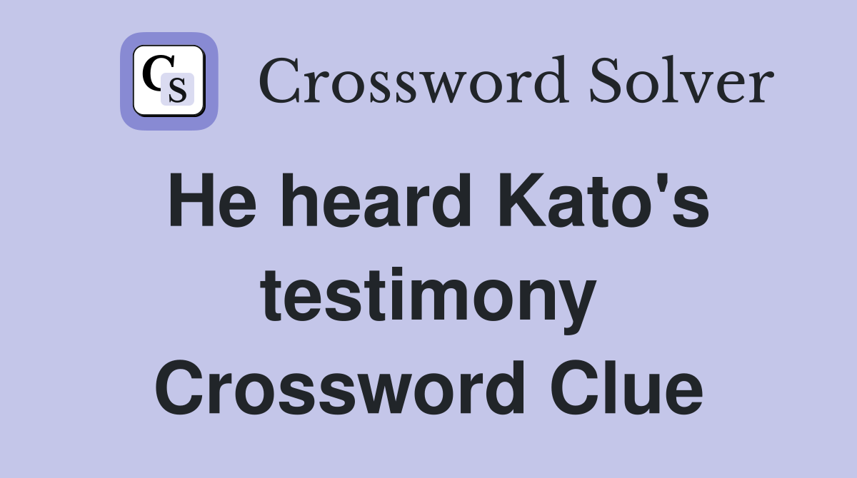 He heard Kato's testimony Crossword Clue
