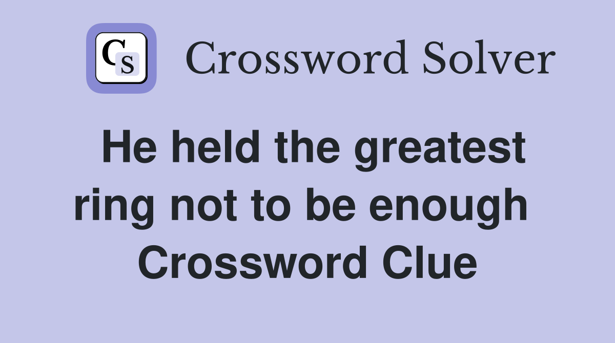 He held the greatest ring not to be enough  Crossword Clue