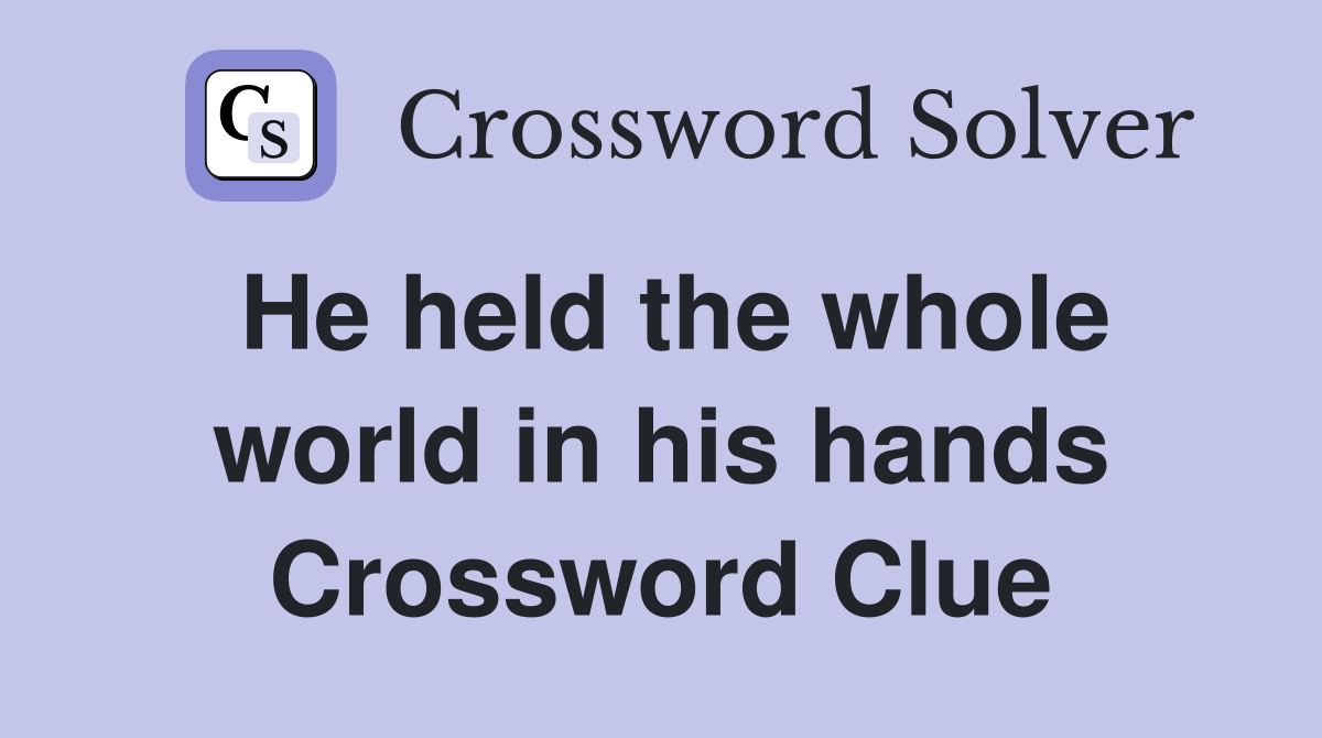 He held the whole world in his hands Crossword Clue