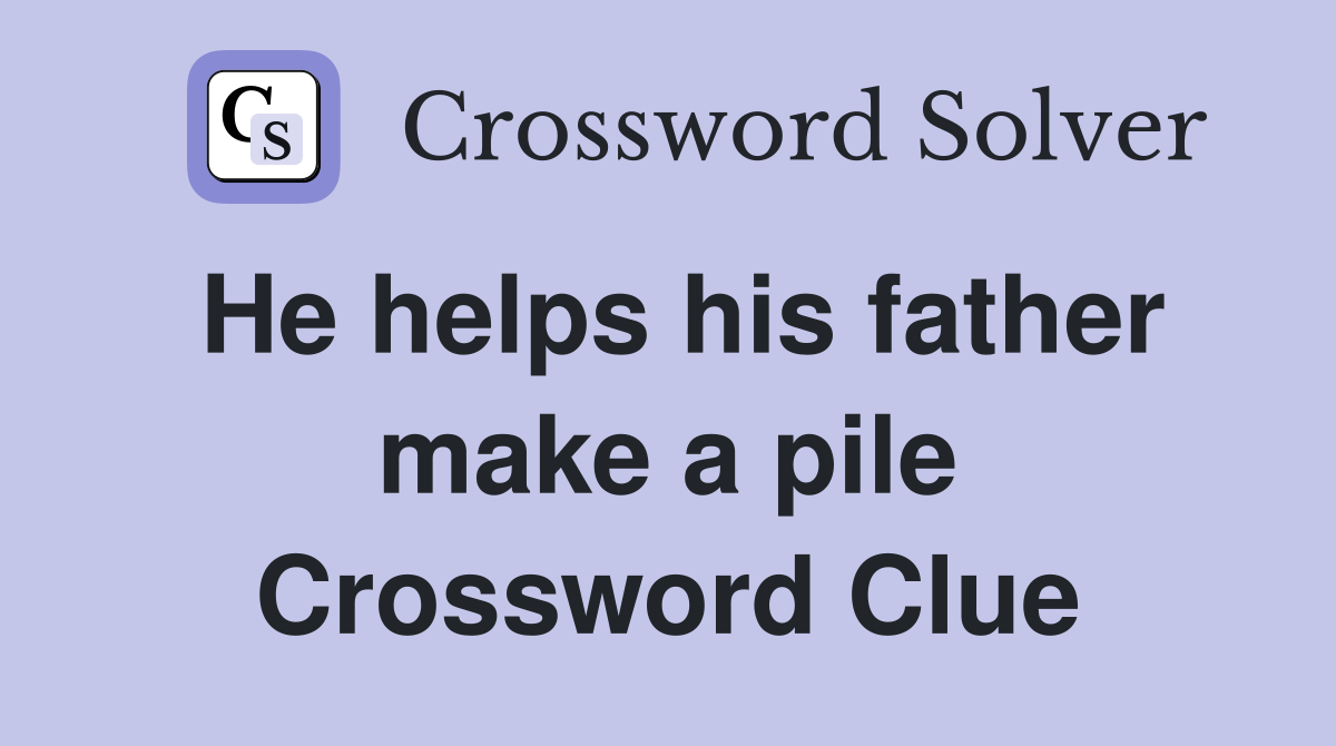 He helps his father make a pile Crossword Clue