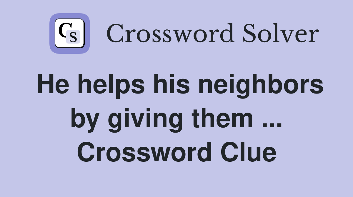 He helps his neighbors by giving them ... Crossword Clue