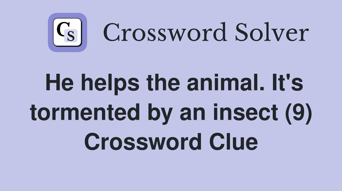 He helps the animal. It's tormented by an insect (9) Crossword Clue