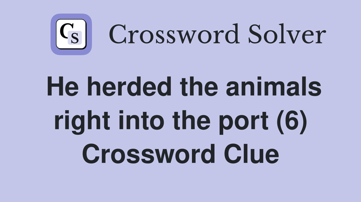 He herded the animals right into the port (6) Crossword Clue