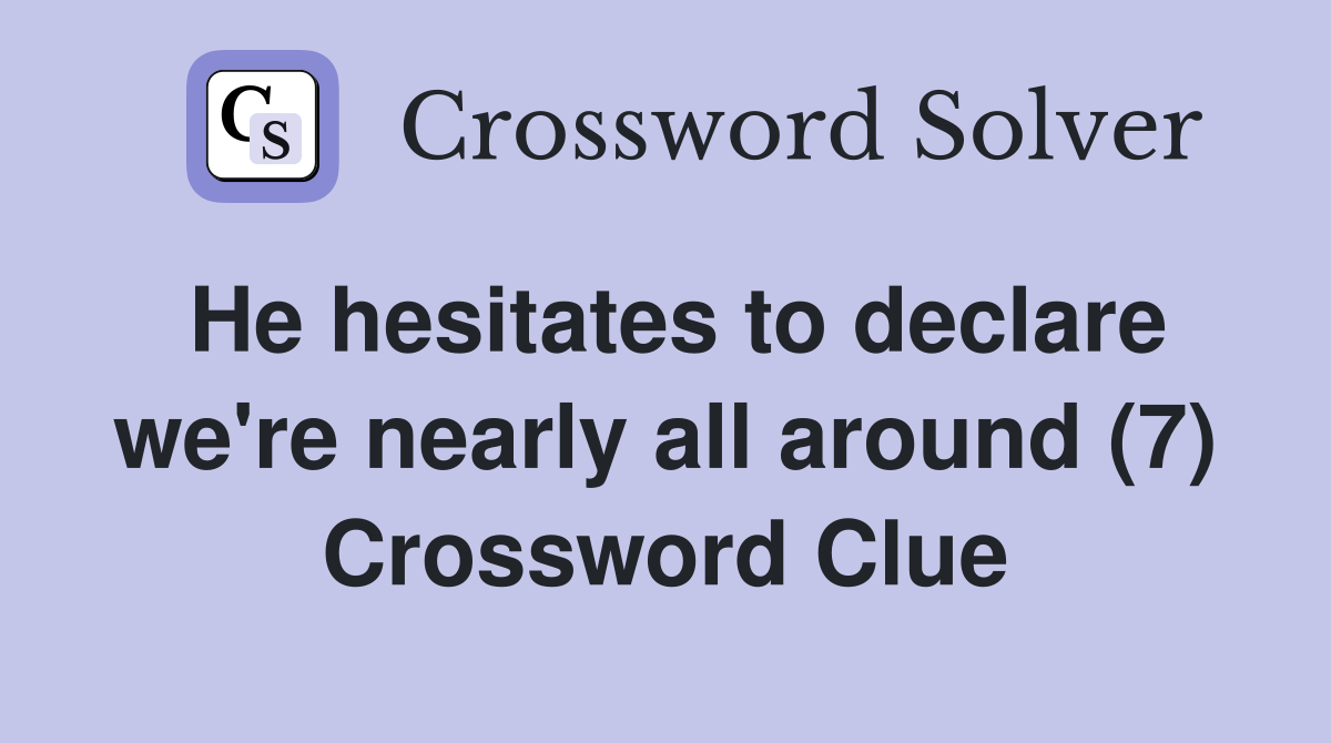 He hesitates to declare we're nearly all around (7) Crossword Clue