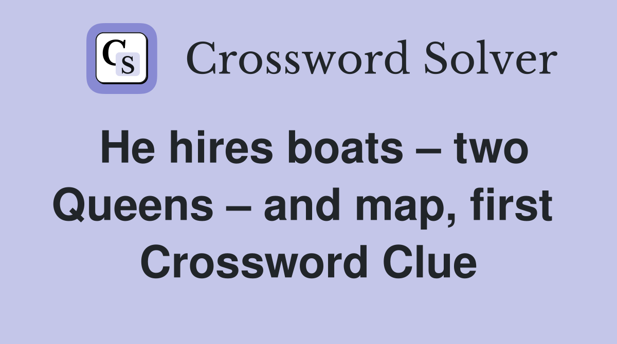 He hires boats – two Queens – and map, first  Crossword Clue