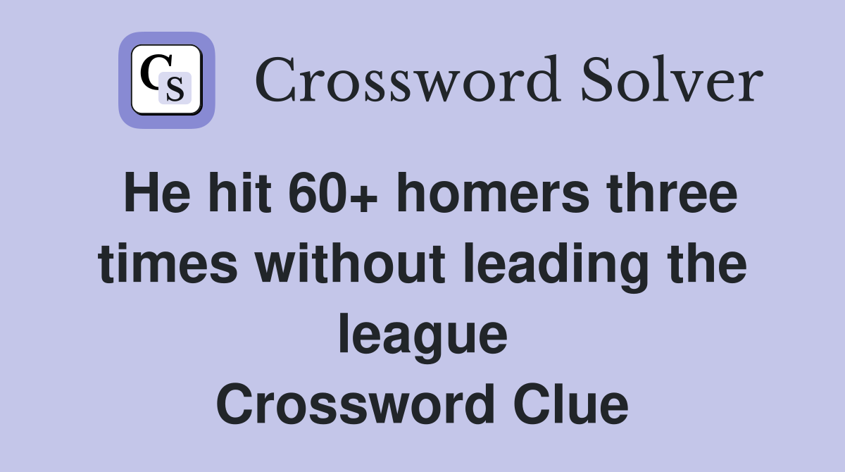 He hit 60+ homers three times without leading the league Crossword Clue