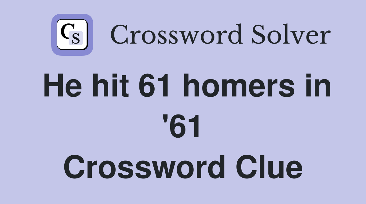 He hit 61 homers in '61 Crossword Clue
