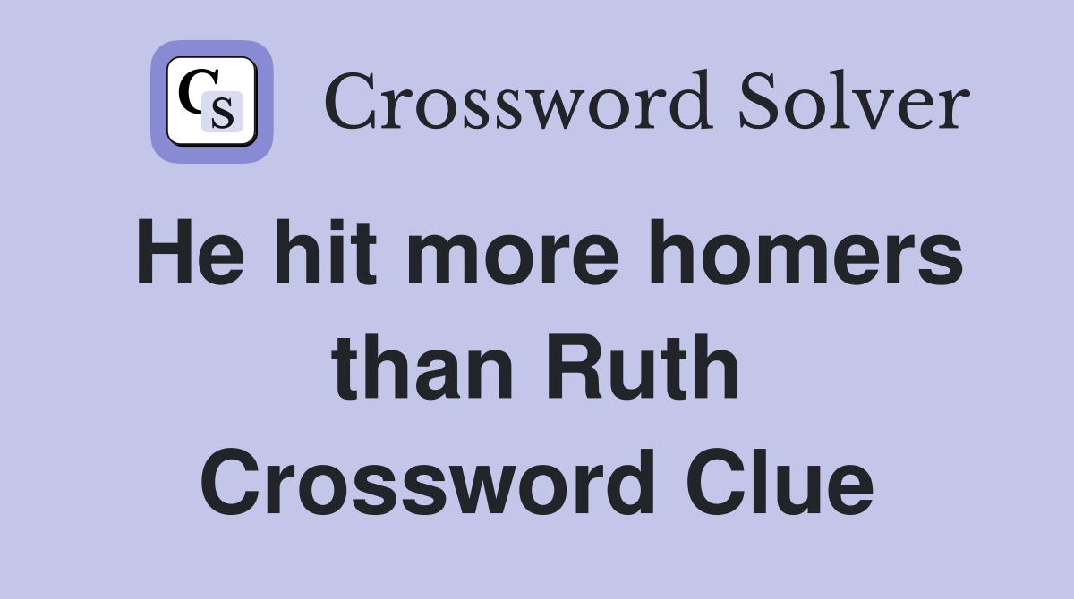 He hit more homers than Ruth Crossword Clue