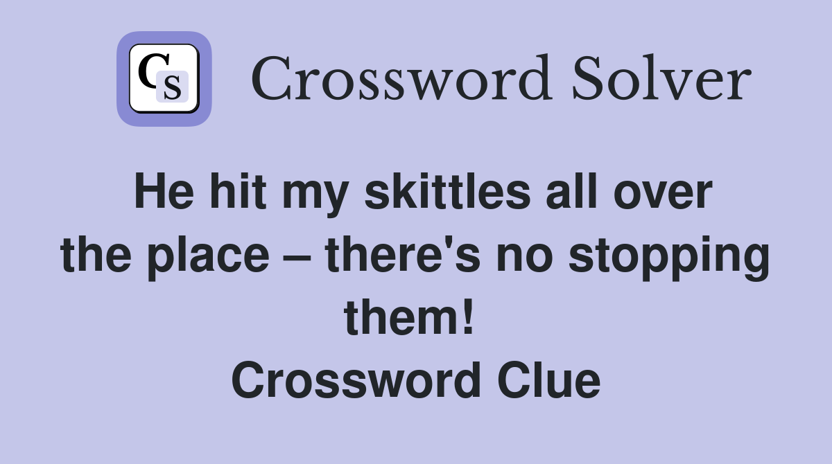 He hit my skittles all over the place – there's no stopping them!  Crossword Clue