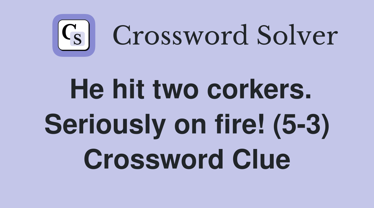 He hit two corkers. Seriously on fire! (5-3) Crossword Clue