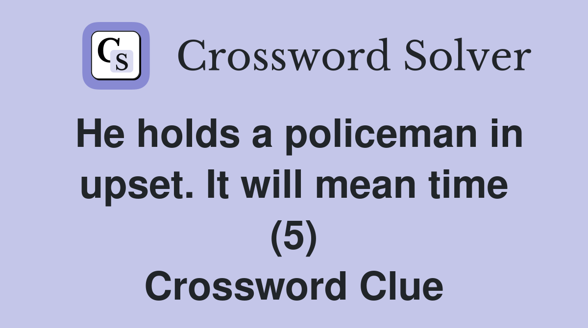 He holds a policeman in upset. It will mean time (5) Crossword Clue
