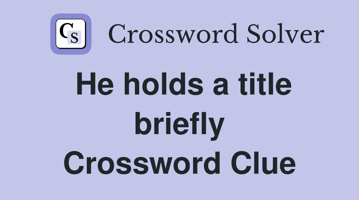 He holds a title briefly Crossword Clue