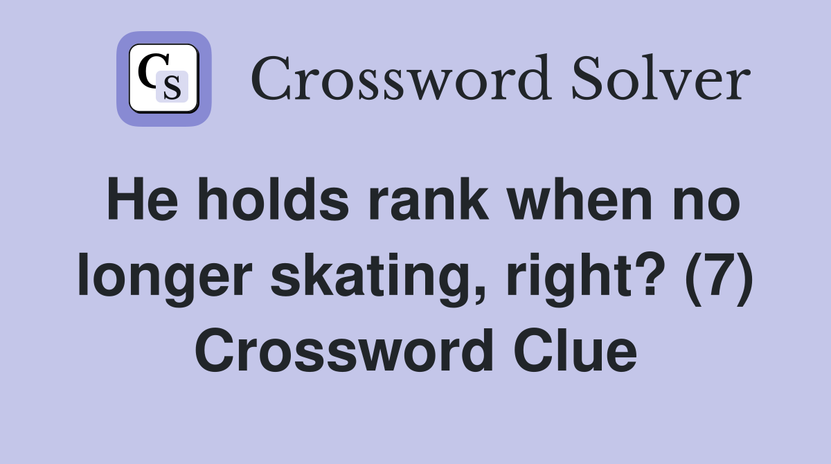 He holds rank when no longer skating, right? (7) Crossword Clue