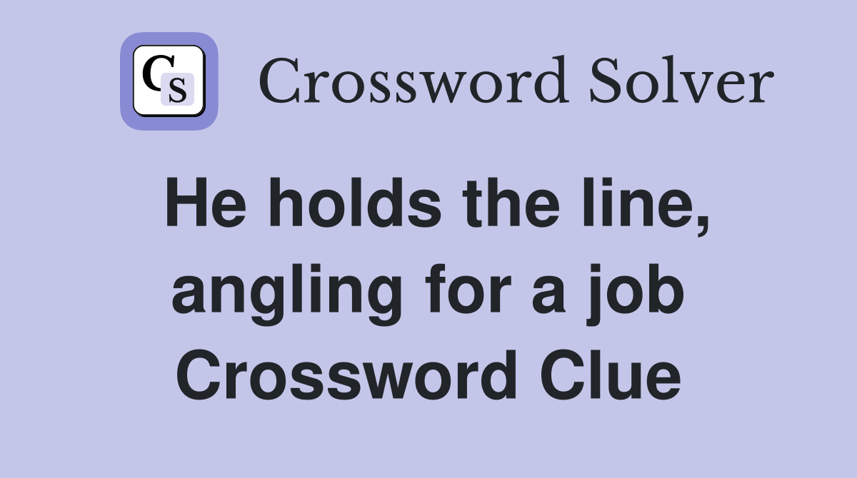 He holds the line, angling for a job Crossword Clue