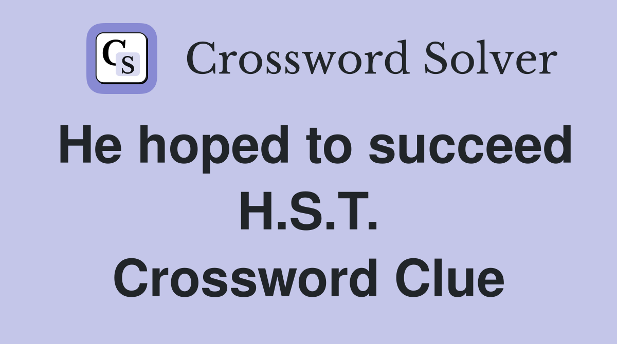 He hoped to succeed H.S.T. Crossword Clue
