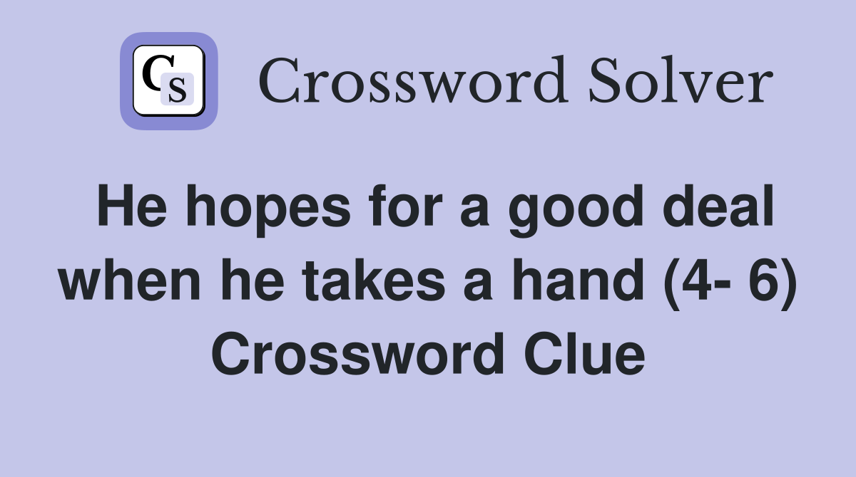 He hopes for a good deal when he takes a hand (4- 6) Crossword Clue