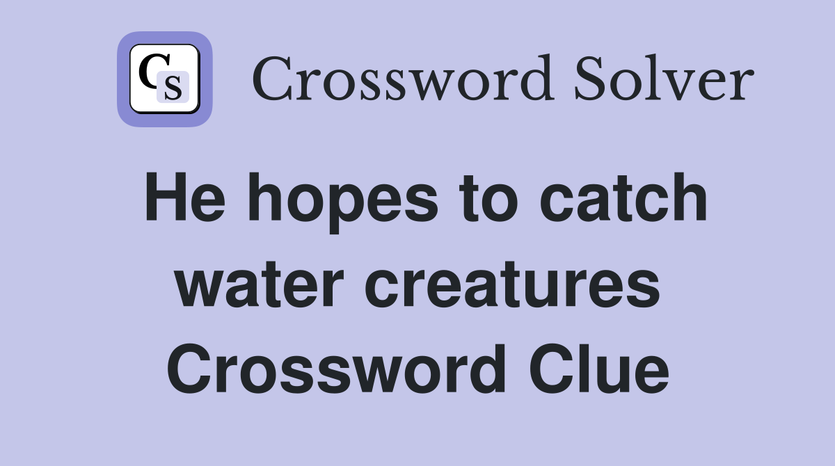 He hopes to catch water creatures Crossword Clue