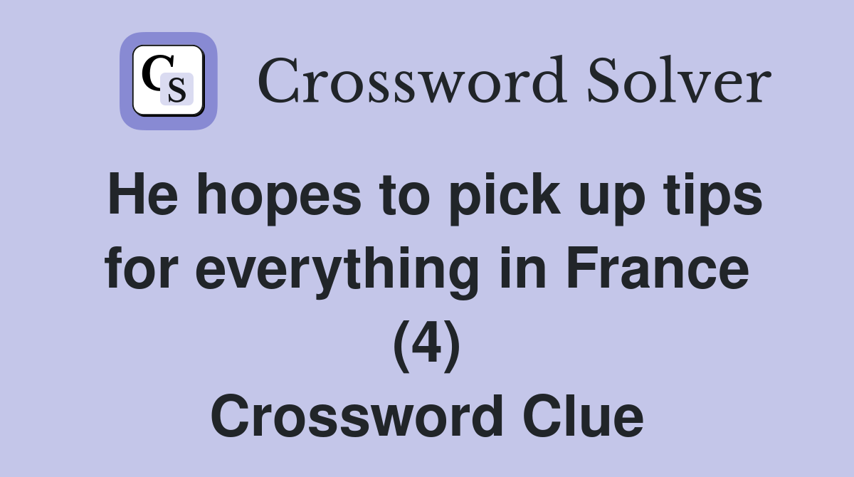 He hopes to pick up tips for everything in France (4) Crossword Clue