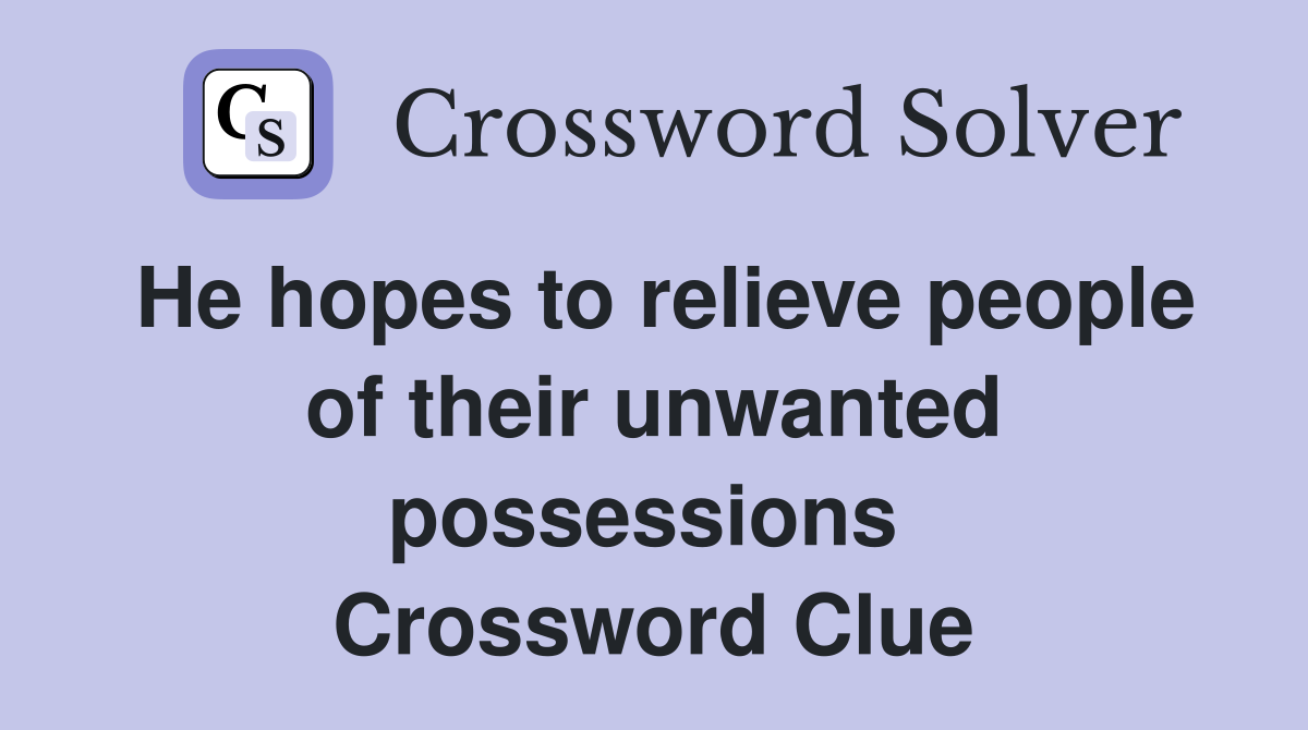 He hopes to relieve people of their unwanted possessions  Crossword Clue