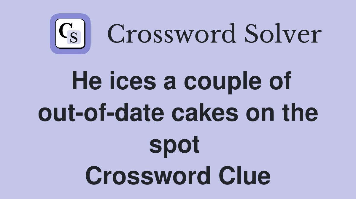 He ices a couple of out-of-date cakes on the spot  Crossword Clue