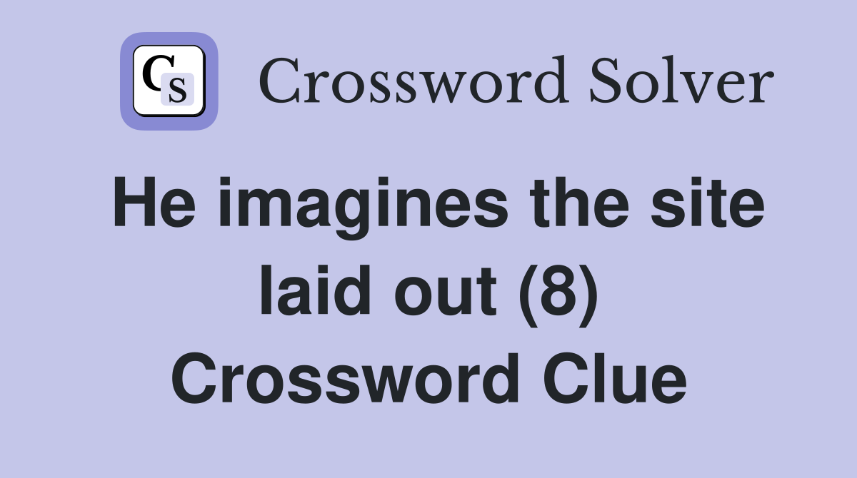 He imagines the site laid out (8) Crossword Clue
