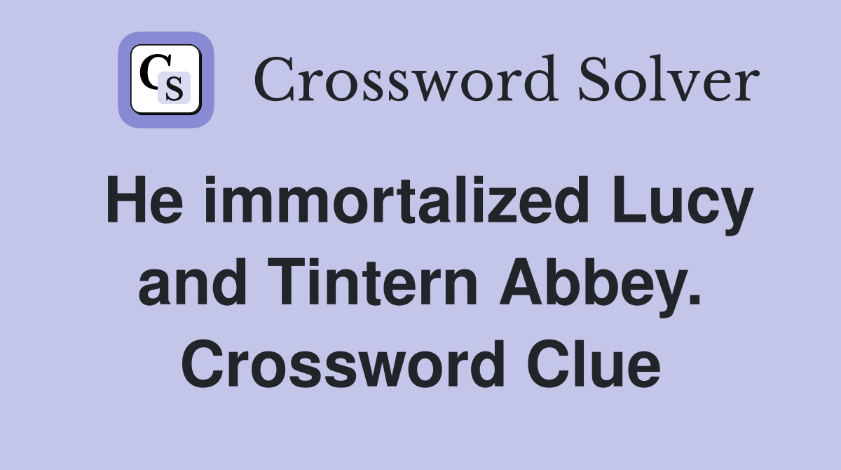 He immortalized Lucy and Tintern Abbey. Crossword Clue