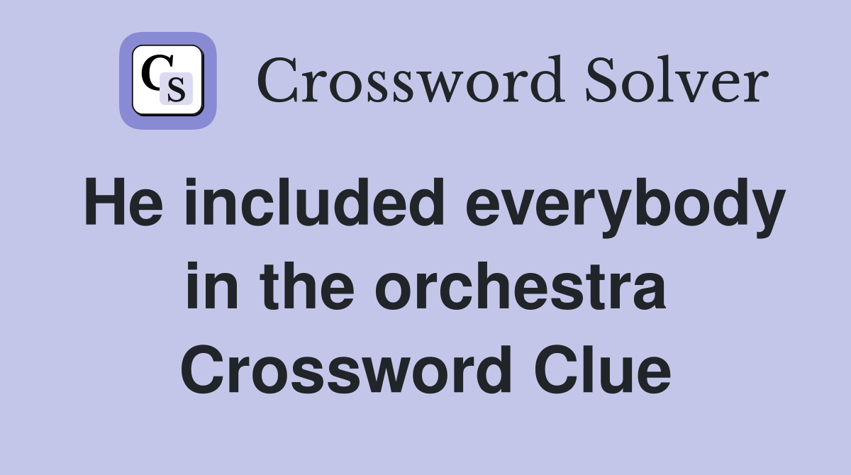 He included everybody in the orchestra Crossword Clue