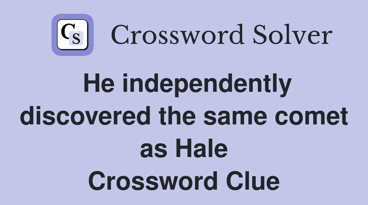 He independently discovered the same comet as Hale Crossword Clue