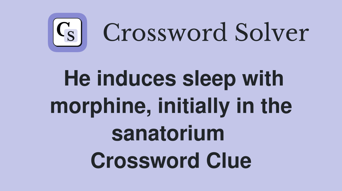 He induces sleep with morphine, initially in the sanatorium  Crossword Clue