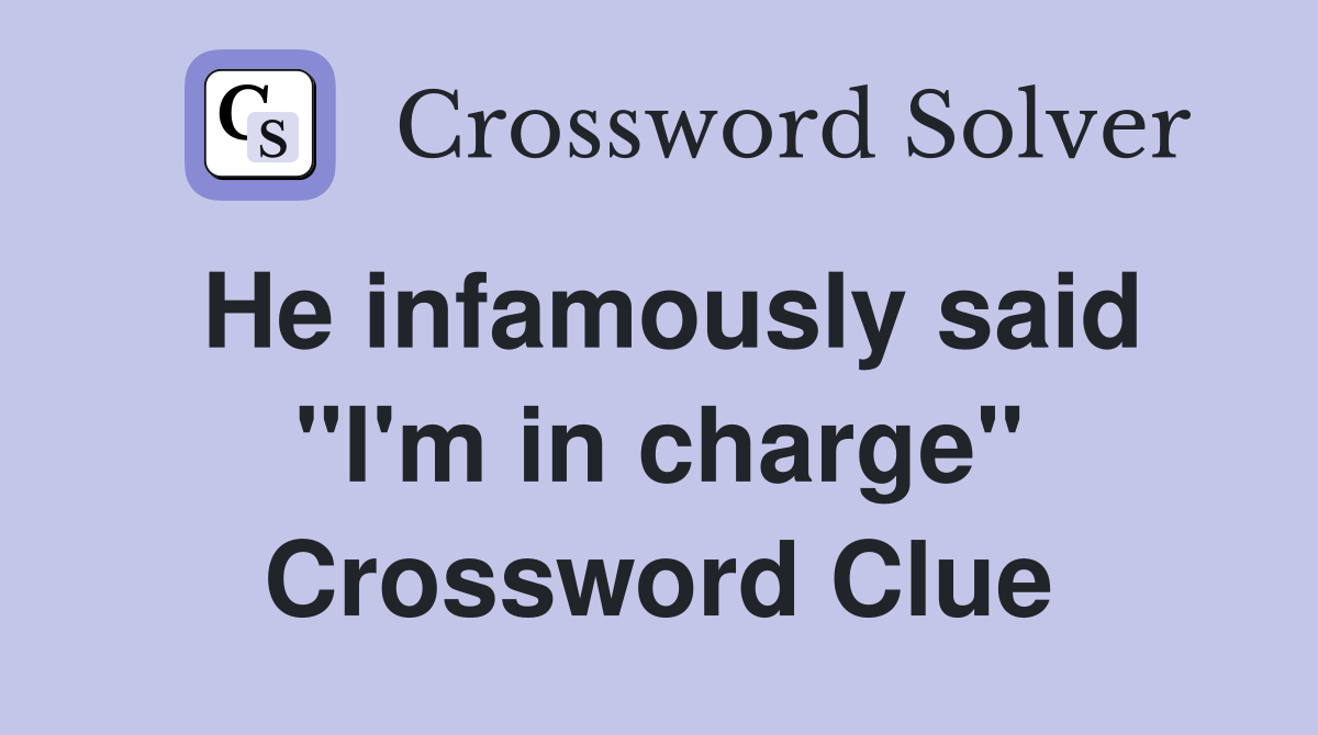 He infamously said "I'm in charge" Crossword Clue
