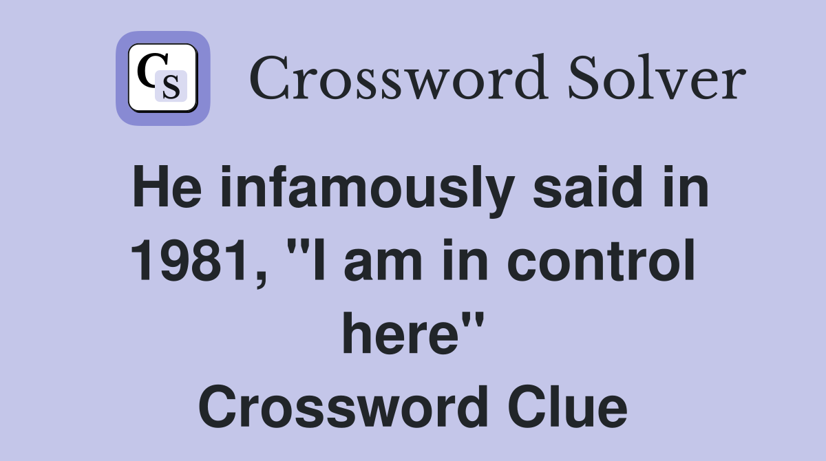 He infamously said in 1981, "I am in control here" Crossword Clue