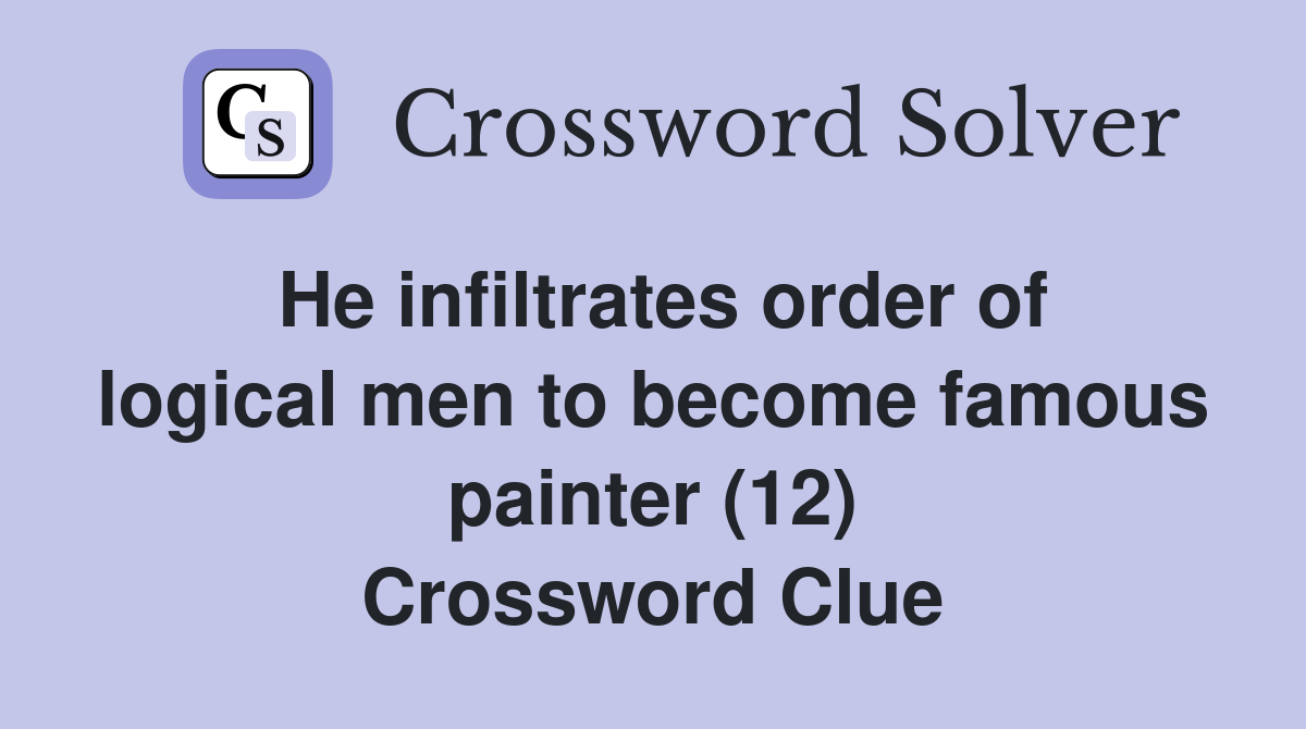 He infiltrates order of logical men to become famous painter (12) Crossword Clue