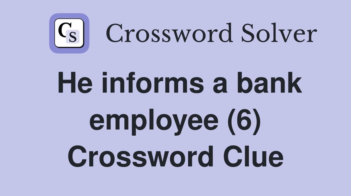 He informs a bank employee (6) Crossword Clue