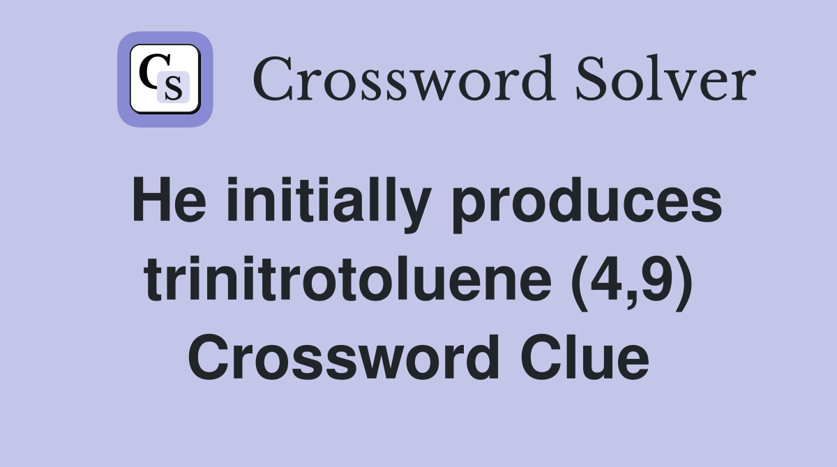 He initially produces trinitrotoluene (4,9) Crossword Clue