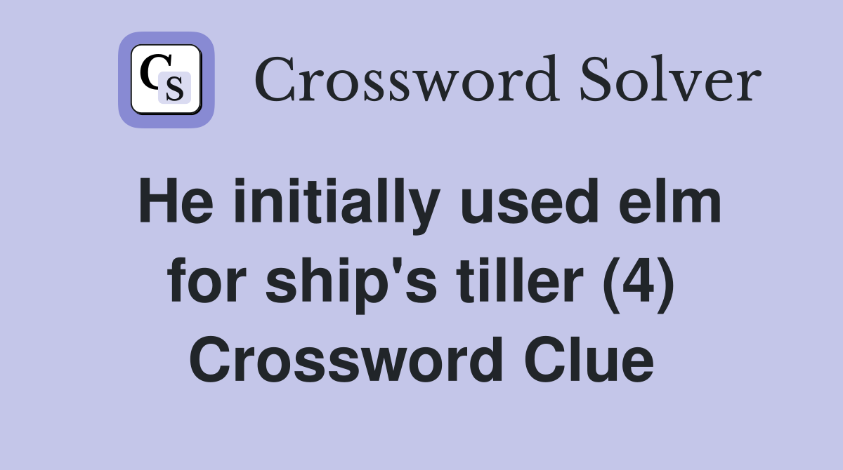 He initially used elm for ship's tiller (4) Crossword Clue