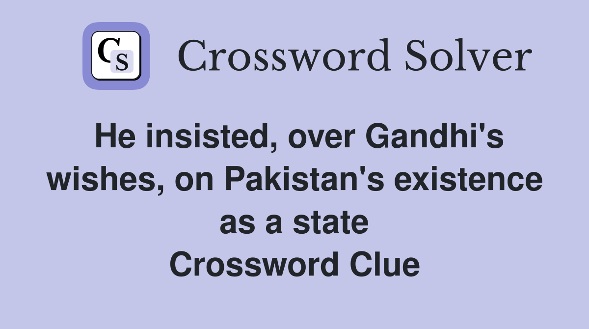 He insisted, over Gandhi's wishes, on Pakistan's existence as a state Crossword Clue