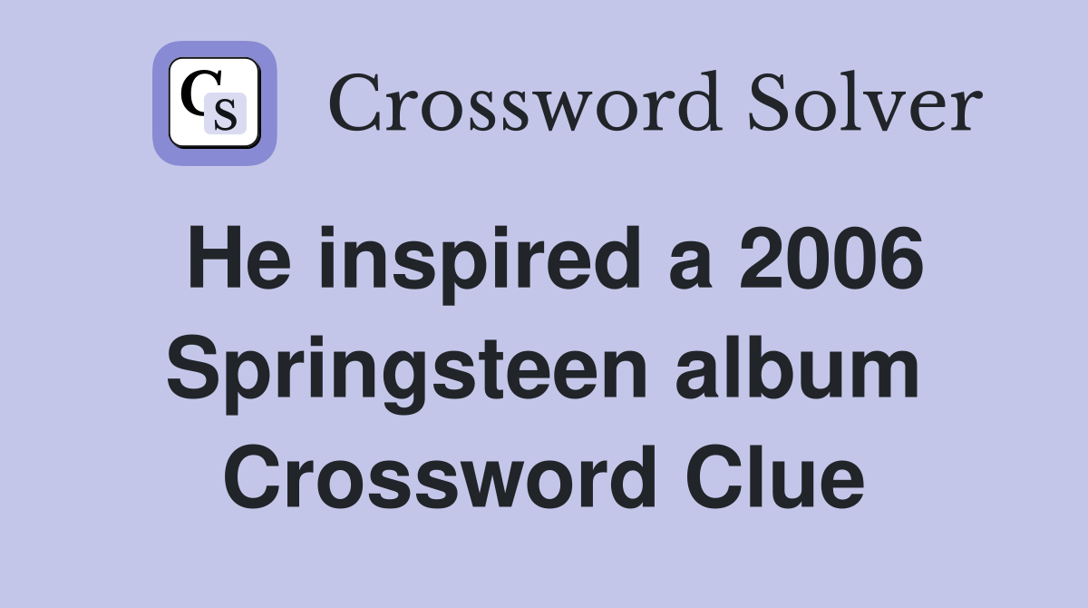 He inspired a 2006 Springsteen album Crossword Clue